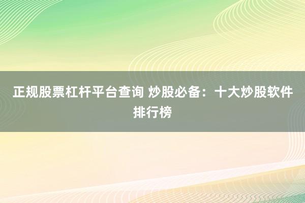 正规股票杠杆平台查询 炒股必备：十大炒股软件排行榜