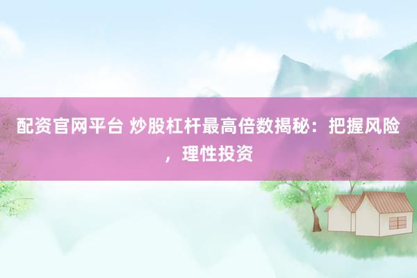 配资官网平台 炒股杠杆最高倍数揭秘：把握风险，理性投资