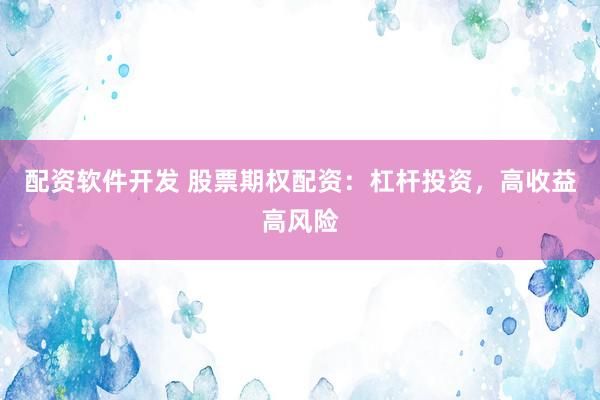 配资软件开发 股票期权配资：杠杆投资，高收益高风险