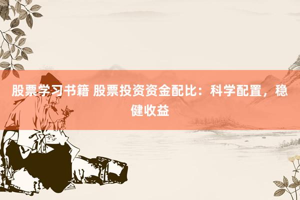 股票学习书籍 股票投资资金配比：科学配置，稳健收益