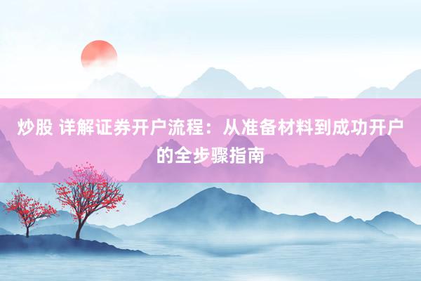 炒股 详解证券开户流程：从准备材料到成功开户的全步骤指南