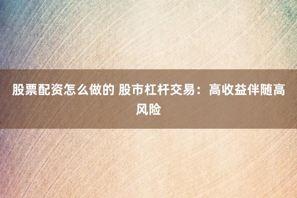 股票配资怎么做的 股市杠杆交易：高收益伴随高风险
