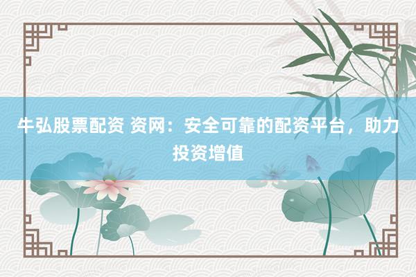 牛弘股票配资 资网：安全可靠的配资平台，助力投资增值