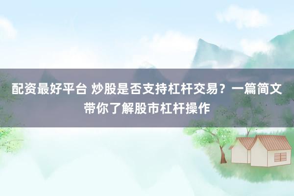 配资最好平台 炒股是否支持杠杆交易？一篇简文带你了解股市杠杆操作