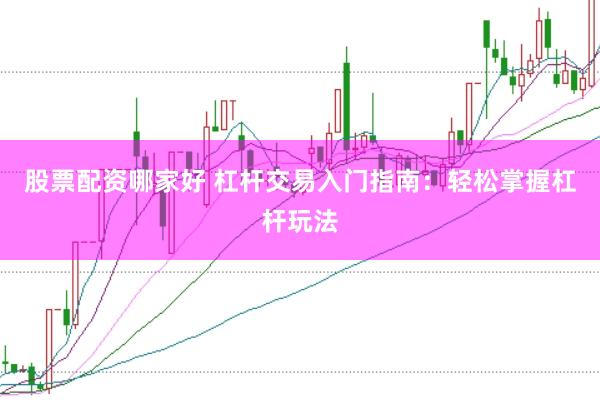 股票配资哪家好 杠杆交易入门指南：轻松掌握杠杆玩法
