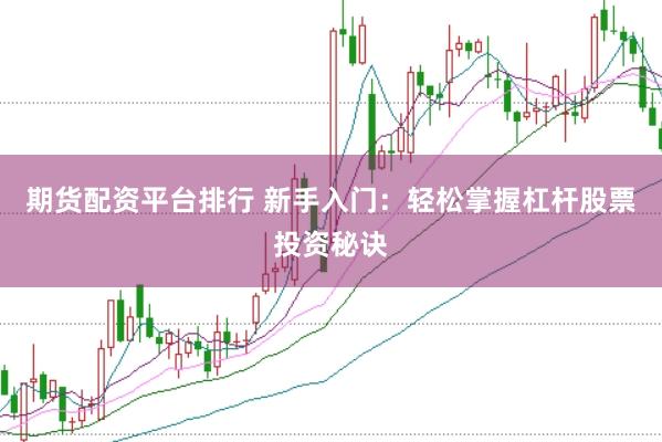 期货配资平台排行 新手入门：轻松掌握杠杆股票投资秘诀