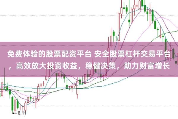 免费体验的股票配资平台 安全股票杠杆交易平台，高效放大投资收益，稳健决策，助力财富增长
