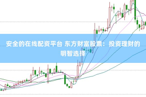 安全的在线配资平台 东方财富股票：投资理财的明智选择