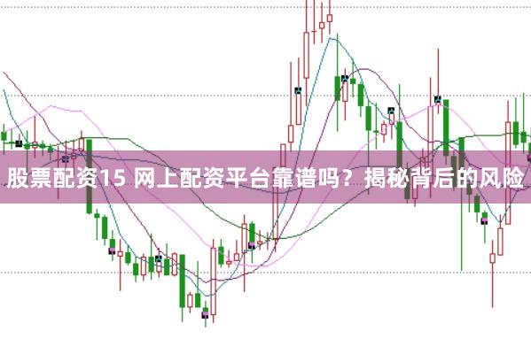 股票配资15 网上配资平台靠谱吗？揭秘背后的风险