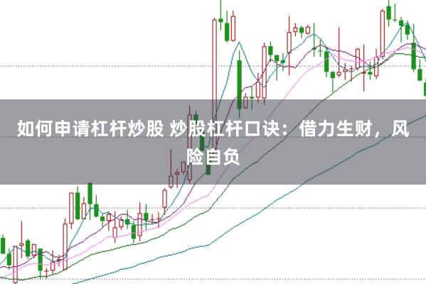 如何申请杠杆炒股 炒股杠杆口诀：借力生财，风险自负