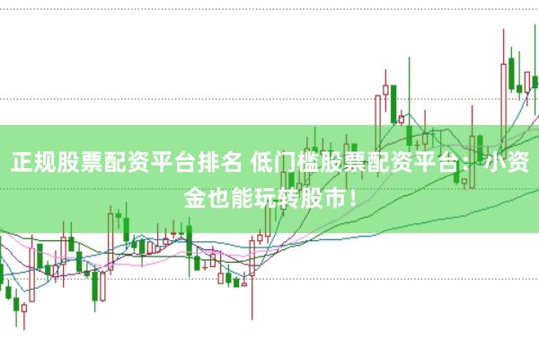 正规股票配资平台排名 低门槛股票配资平台：小资金也能玩转股市！