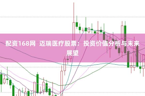 配资168网  迈瑞医疗股票：投资价值分析与未来展望