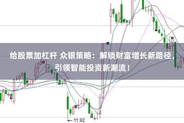 给股票加杠杆 众银策略：解锁财富增长新路径，引领智能投资新潮流！
