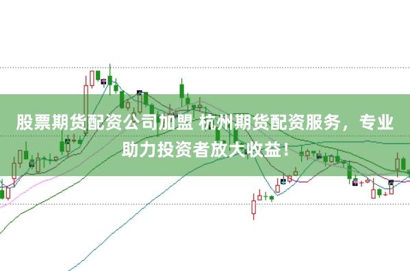 股票期货配资公司加盟 杭州期货配资服务，专业助力投资者放大收益！