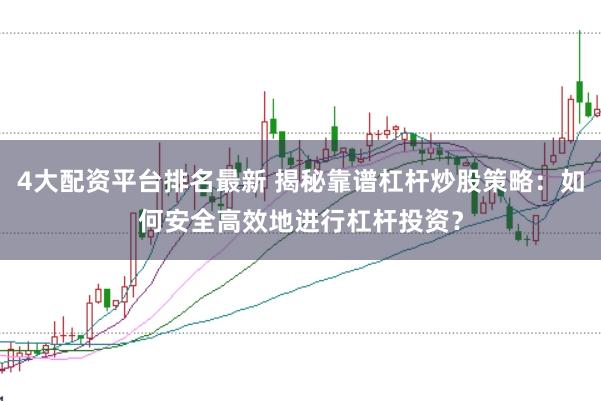 4大配资平台排名最新 揭秘靠谱杠杆炒股策略：如何安全高效地进行杠杆投资？