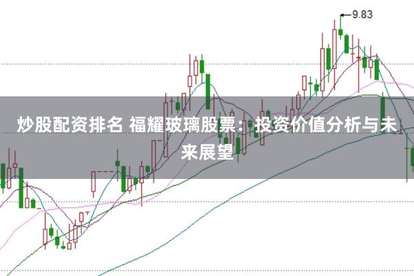 炒股配资排名 福耀玻璃股票：投资价值分析与未来展望