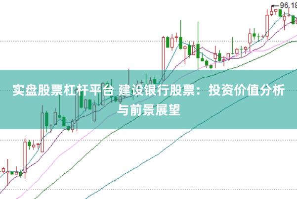 实盘股票杠杆平台 建设银行股票：投资价值分析与前景展望