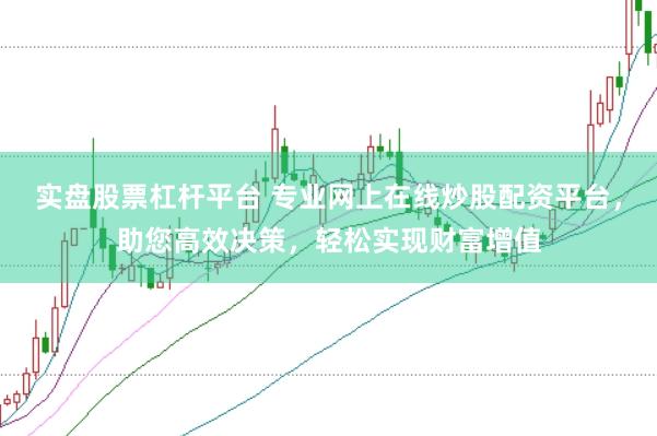 实盘股票杠杆平台 专业网上在线炒股配资平台，助您高效决策，轻松实现财富增值