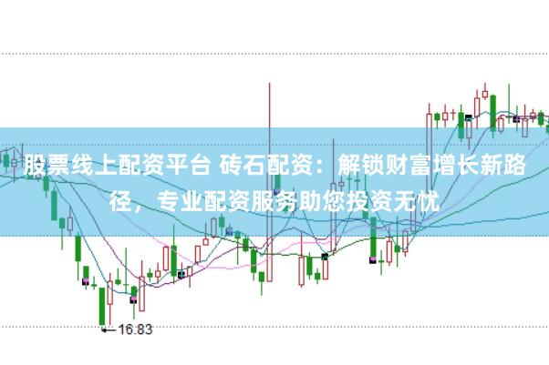 股票线上配资平台 砖石配资：解锁财富增长新路径，专业配资服务助您投资无忧