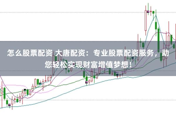 怎么股票配资 大唐配资：专业股票配资服务，助您轻松实现财富增值梦想！