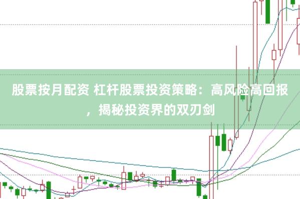 股票按月配资 杠杆股票投资策略：高风险高回报，揭秘投资界的双刃剑