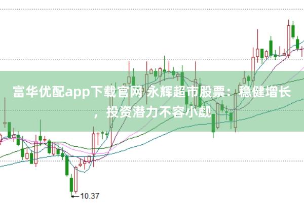 富华优配app下载官网 永辉超市股票：稳健增长，投资潜力不容小觑