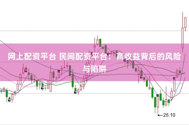 网上配资平台 民间配资平台：高收益背后的风险与陷阱