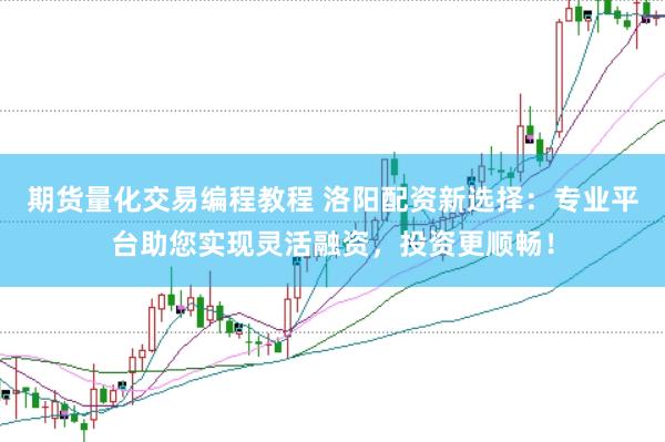 期货量化交易编程教程 洛阳配资新选择：专业平台助您实现灵活融资，投资更顺畅！