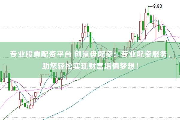 专业股票配资平台 创赢盘配资：专业配资服务，助您轻松实现财富增值梦想！