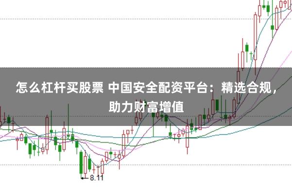 怎么杠杆买股票 中国安全配资平台：精选合规，助力财富增值