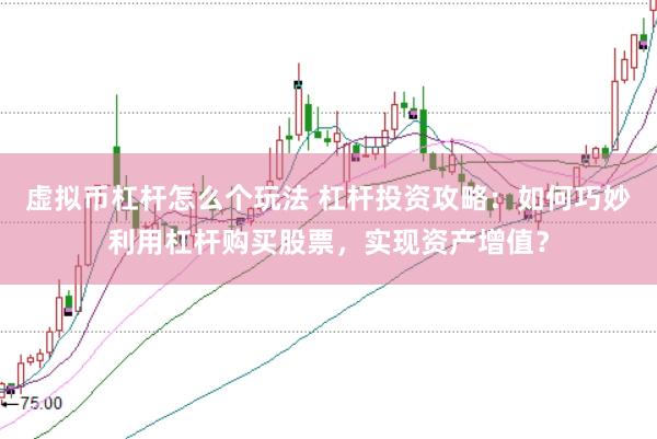 虚拟币杠杆怎么个玩法 杠杆投资攻略：如何巧妙利用杠杆购买股票，实现资产增值？