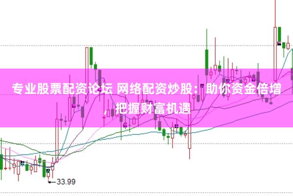 专业股票配资论坛 网络配资炒股：助你资金倍增，把握财富机遇