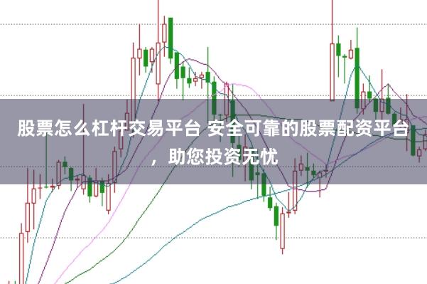 股票怎么杠杆交易平台 安全可靠的股票配资平台，助您投资无忧