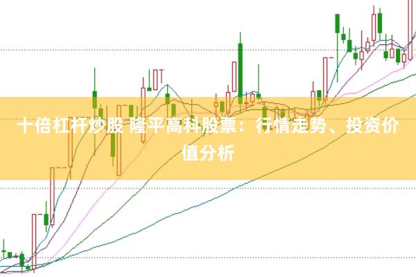 十倍杠杆炒股 隆平高科股票：行情走势、投资价值分析