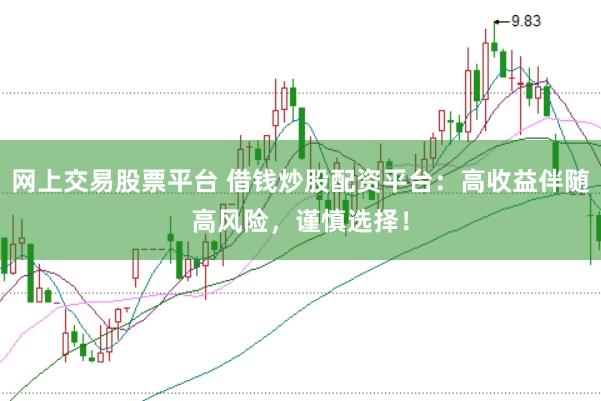 网上交易股票平台 借钱炒股配资平台：高收益伴随高风险，谨慎选择！