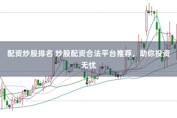 配资炒股排名 炒股配资合法平台推荐，助你投资无忧