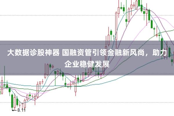 大数据诊股神器 国融资管引领金融新风尚，助力企业稳健发展