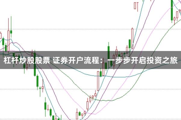 杠杆炒股股票 证券开户流程：一步步开启投资之旅