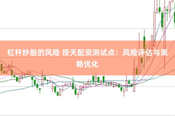 杠杆炒股的风险 按天配资测试点：风险评估与策略优化