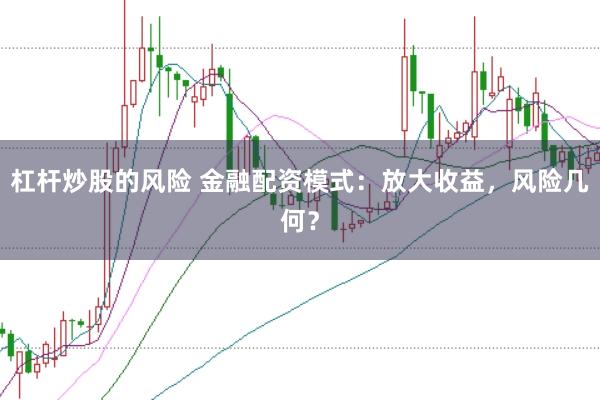 杠杆炒股的风险 金融配资模式：放大收益，风险几何？