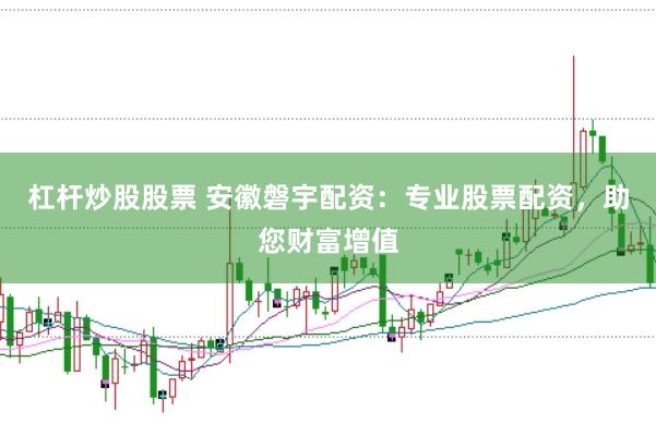 杠杆炒股股票 安徽磐宇配资：专业股票配资，助您财富增值