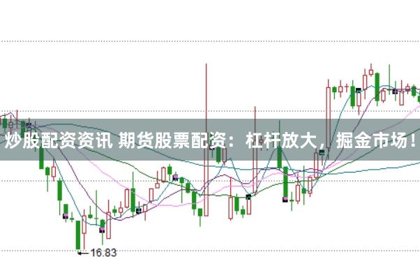 炒股配资资讯 期货股票配资：杠杆放大，掘金市场！