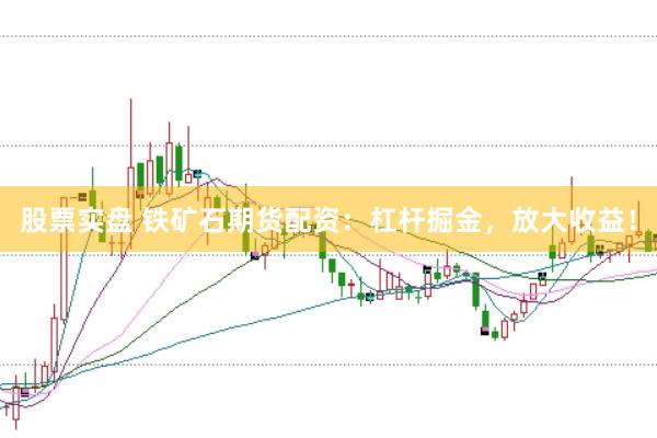 股票实盘 铁矿石期货配资：杠杆掘金，放大收益！