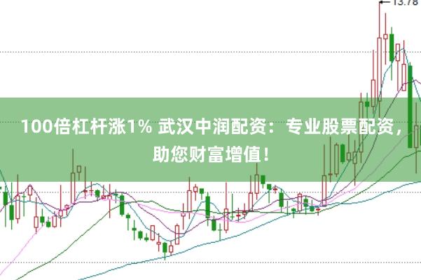 100倍杠杆涨1% 武汉中润配资：专业股票配资，助您财富增值！