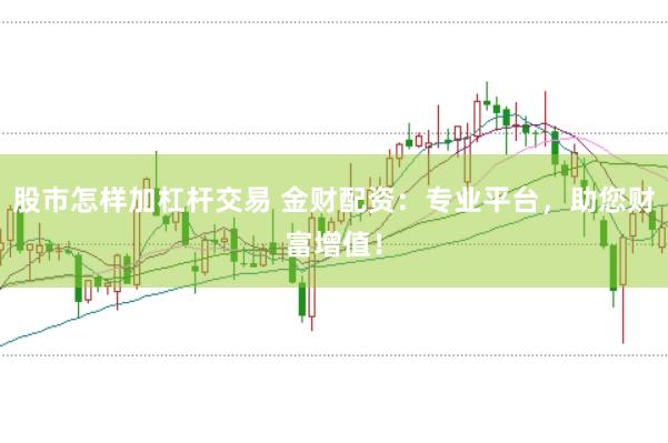 股市怎样加杠杆交易 金财配资：专业平台，助您财富增值！