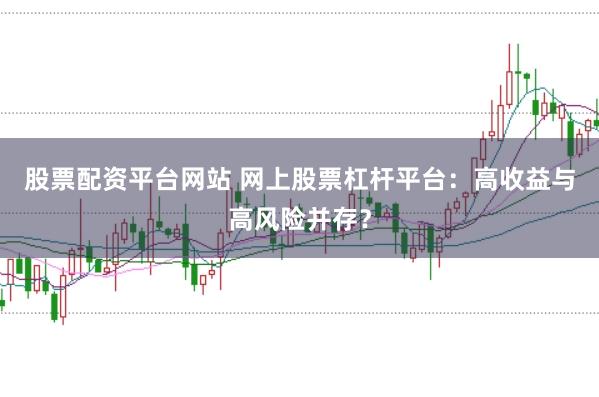 股票配资平台网站 网上股票杠杆平台：高收益与高风险并存？