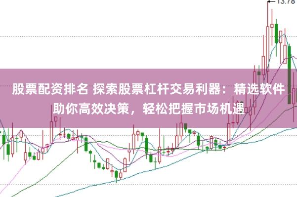 股票配资排名 探索股票杠杆交易利器：精选软件助你高效决策，轻松把握市场机遇