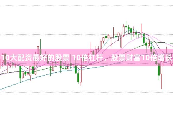 10大配资最好的股票 10倍杠杆，股票财富10倍增长