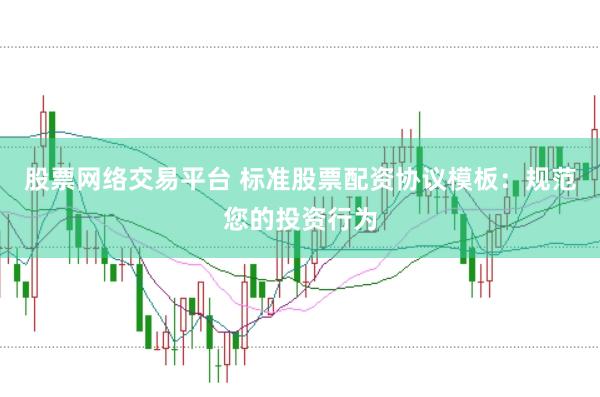 股票网络交易平台 标准股票配资协议模板：规范您的投资行为
