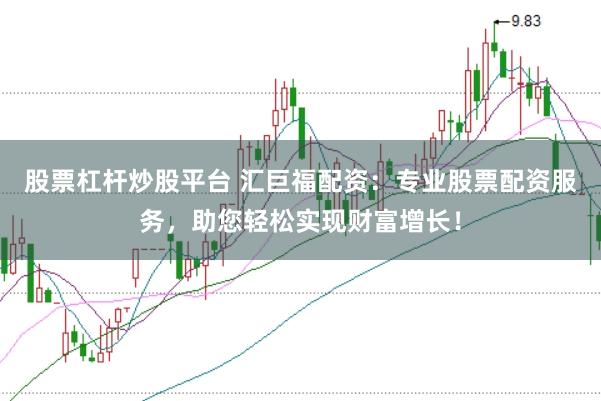 股票杠杆炒股平台 汇巨福配资：专业股票配资服务，助您轻松实现财富增长！